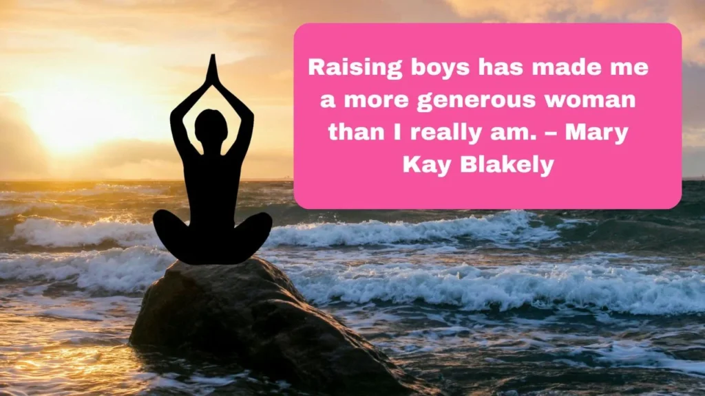 Raising boys has made me a more generous woman than I really am. – Mary Kay Blakely